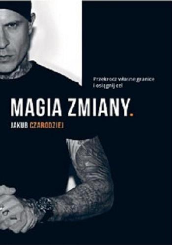 Okładka książki Magia zmiany : przekrocz własne granice i osiągnij cel / Jakub Czarodziej.