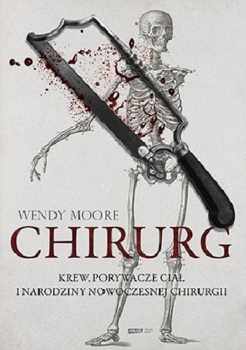 Okładka książki Chirurg : Krew, złodzieje ciał i narodziny nowoczesnej chirurgii / Wendy Moore ; tłumaczenie Rafał Śmietana.