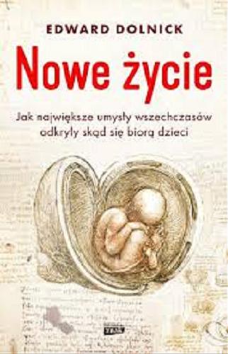 Okładka książki Nowe życie : jak największe umysły wszech czasów odkryły, skąd się biorą dzieci / Edward Dolnick ; przekład Aleksandra Czyżewska-Felczak.