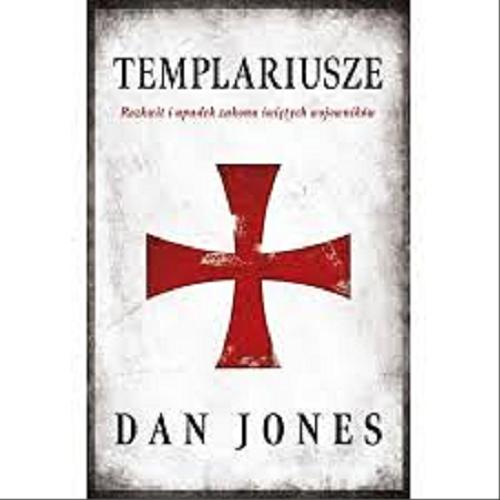 Okładka książki Templariusze : rozkwit i upadek zakonu świętych wojowników / Dan Jones ; przekład Jan Dzierzgowski.