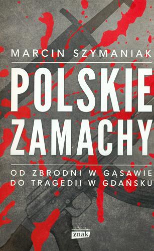 Okładka książki Polskie zamachy : od zbrodni w Gąsawie do tragedii w Gdańsku / Marcin Szymaniak.