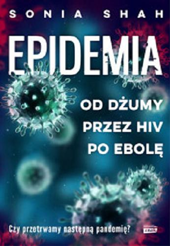 Okładka książki Epidemia : od dżumy przez AIDS i ebolę po COVID-19 / Sonia Shah ; przekład Małgorzata Rost.