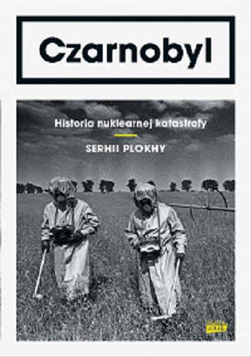 Okładka książki Czarnobyl : historia nuklearnej katastrofy / Serhii Plokhy ; przełożył Marek Fedyszak.
