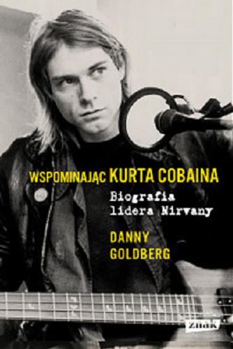 Okładka książki Wspominając Kurta Cobaina : biografia lidera Nirvany / Danny Goldberg ; przekład Adam Olesiejuk.