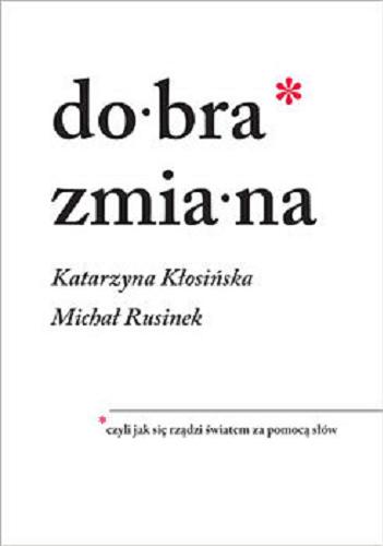 Okładka książki Dobra zmiana czyli jak się rządzi światem za pomocą słów / Katarzyna Kłosińska, Michał Rusinek.