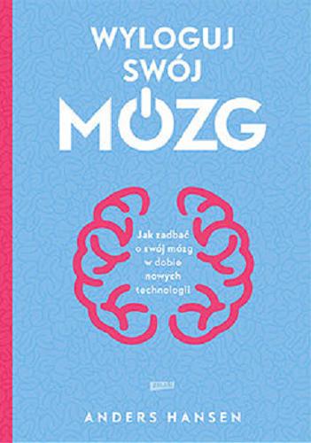 Okładka książki Wyloguj swój mózg : jak zadbać o swój mózg w dobie nowych technologii / Anders Hansen ; tłumaczenie Emilia Fabisiak.