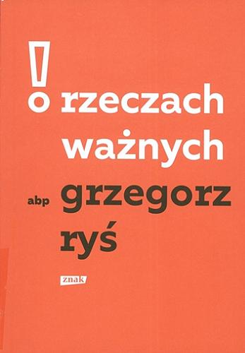Okładka książki O rzeczach ważnych / abp Grzegorz Ryś ; wybór i opracowanie Katarzyna Węglarczyk.