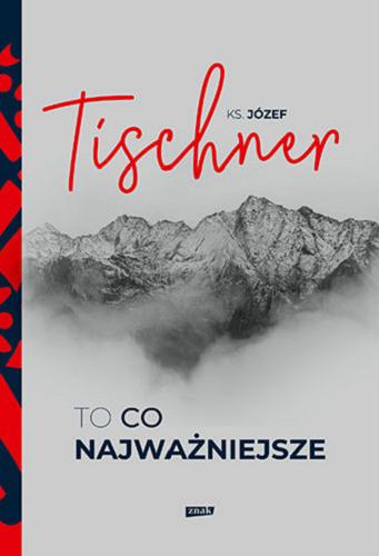 Okładka książki To co najważniejsze / ks. Józef Tischner ; wybór i opracowanie Wojciech Bonowicz.