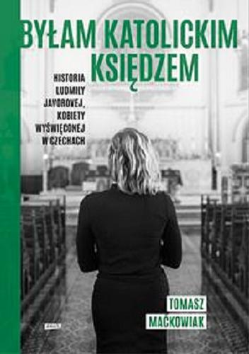 Okładka książki Byłam katolickim księdzem : historia Ludmily Javorovej, kobiety wyświęconej w Czechach / Tomasz Maćkowiak.