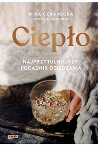 Okładka książki Ciepło : najprzytulniejszy poradnik osiędbania / Nina Czarnecka ; z fotografiami Marty Brylińskiej.