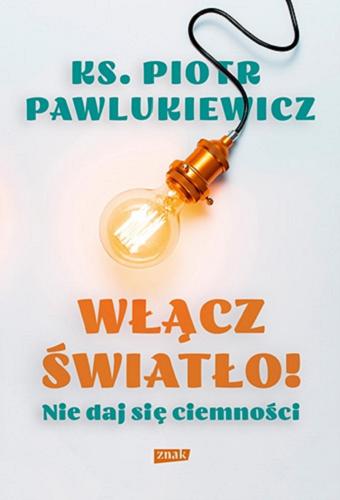 Okładka książki Włącz światło! : nie daj się ciemności / ks. Piotr Pawlukiewicz ; [wybór, opracowanie i redakcja Adam Gutkowski].