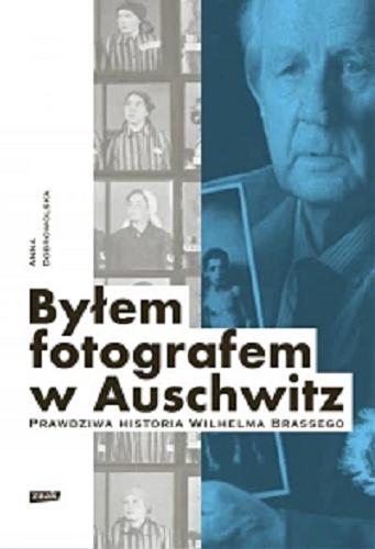 Okładka książki Byłem fotografem w Auschwitz : prawdziwa historia Wilhelma Brassego / Anna Dobrowolska.
