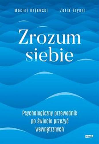 Okładka książki Zrozum siebie : psychologiczny przewodnik po świecie przeżyć wewnętrznych / Maciej Rajewski, Zofia Szynal.