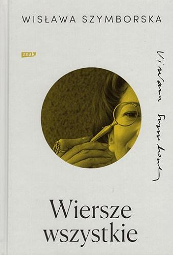 Okładka książki Wiersze wszystkie / Wisława Szymborska ; [opracowanie i posłowie Wojciech Ligęza ; opublikowane przez Wydawnictwo a5 w 2012 r. w tomie 