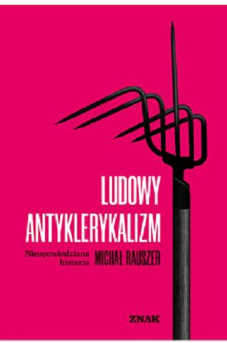 Okładka  Ludowy antyklerykalizm : niedopowiedziana historia / Michał Rauszer.