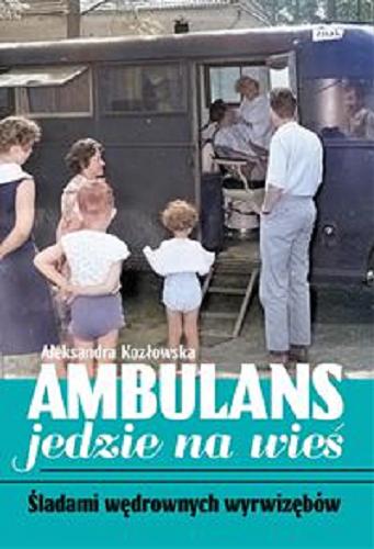 Okładka książki Ambulans jedzie na wieś : śladami wędrownych wyrwizębów / Aleksandra Kozłowska.