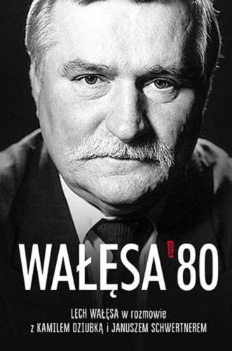 Okładka książki Wałęsa `80 / Lech Wałęsa w rozmowie z Kamilem Dziubką i Januszem Schwertnerem.