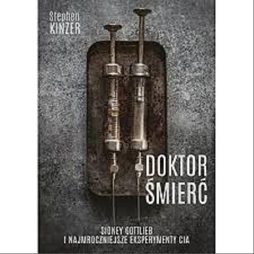 Okładka książki Doktor Śmierć : Sidney Gottlieb i najmroczniejsze eksperymenty CIA / Stephen Kinzer ; tłumaczenie Łukasz Müller.