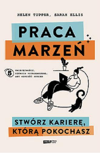 Okładka książki Praca marzeń : stwórz karierę, którą pokochasz / Helen Tupper, Sarah Ellis ; tłumaczenie Marcin Sieduszewski.