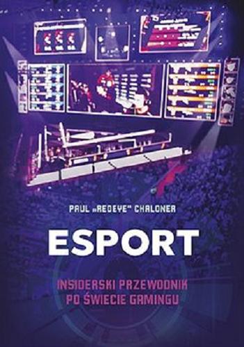 Okładka książki Esport : insiderski przewodnik po świecie gamingu / Paul 