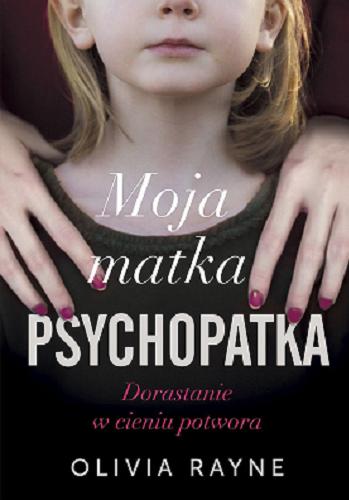 Okładka książki Moja matka psychopatka : dorastanie w cieniu potwora / Olivia Rayne, S. M. Nelson ; tłumaczenie Alka Konieczka.