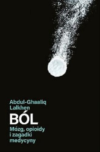 Okładka książki Ból : mózg, opioidy i zagadki medycyny / Abdul-Ghaaliq Lalkhen ; tłumaczenie Łukasz Müller.