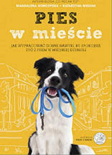 Okładka książki Pies w mieście : jak wypracować dobre nawyki, by żyć spokojnie z psem w miejskiej dżungli / Magdalena Horodyska, Katarzyna Migdał.