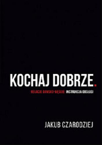 Okładka książki Kochaj dobrze : relacje damsko-męskie: instrukcja obsługi / Jakub Czarodziej.