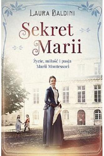 Okładka książki Sekret Marii : życie, miłość i pasja Marii Montessori / Laura Baldini ; z języka niemieckiego przełożyła Anna Kierejewska.