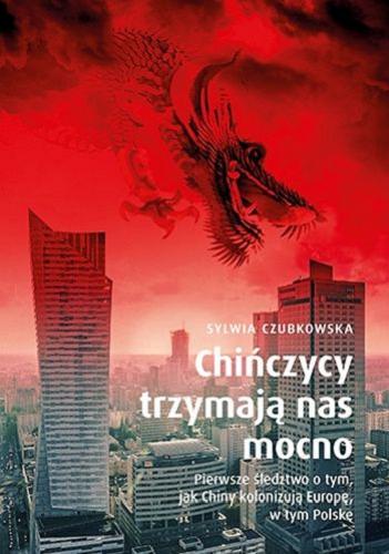 Okładka książki Chińczycy trzymają nas mocno : pierwsze śledztwo o tym, jak Chiny kolonizują Europę, w tym Polskę / Sylwia Czubkowska.