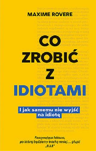 Okładka książki Co zrobić z idiotami : i jak samemu nie wyjść na idiotę / Maxime Rovere ; tłumaczenie Maria Zawadzka- Strączek.