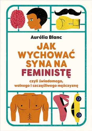 Okładka książki Jak wychować syna na feministę czyli świadomego, wolnego i szczęśliwego meżczyznę / Aurélia Blanc ; tłumaczenie Adriana Celińska.