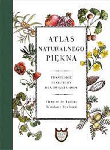 Okładka książki Atlas naturalnego piękna : francuskie receptury dla twojej urody / Victore de Taillac, Ramdane Touhami ; tłumaczenie Anna Boniszewska.