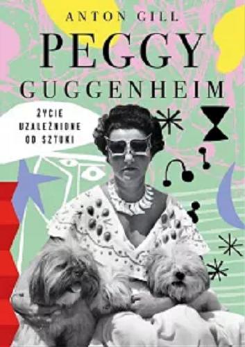 Okładka książki Peggy Guggenheim : życie uzależnione od sztuki / Anton Gill ; tłumaczenie Mariusz Ferek.