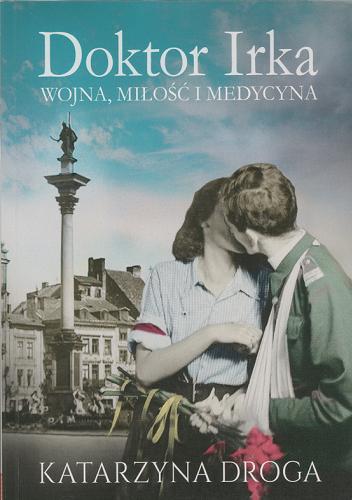Okładka książki Doktor Irka : wojna, miłość i medycyna / Katarzyna Droga.