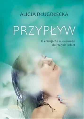 Okładka książki Przypływ : o emocjach i seksualności dojrzałych kobiet / Alicja Długołęcka.