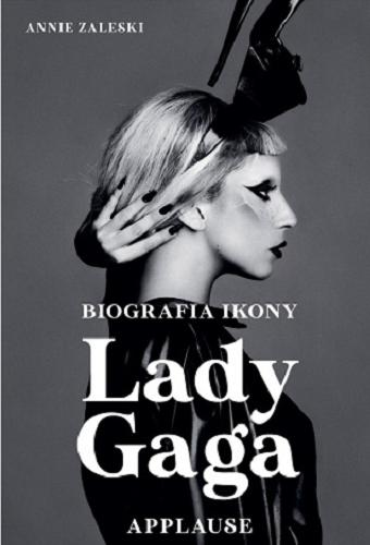 Okładka książki Lady Gaga : applause : biografia ikony / Annie Zaleski ; tłumaczenie Maria Kabat.