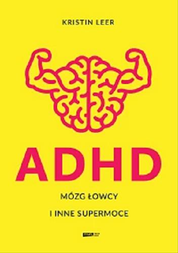 Okładka książki ADHD : mózg łowcy i inne supermoce / Kristin Leer ; tłumaczenie Małgorzata Rost.