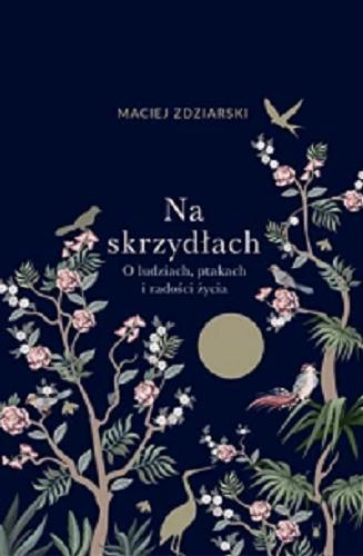 Okładka książki Na skrzydłach : o ludziach, ptakach i radości życia / Maciej Zdziarski ; portrety bohaterów Marcin Łobaczewski.