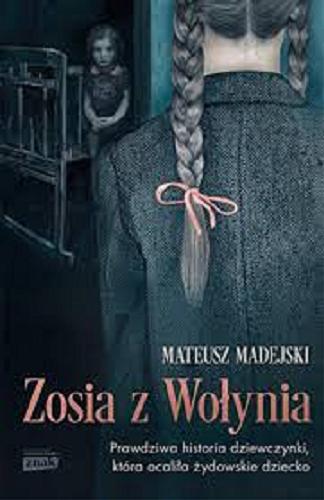 Okładka książki Zosia z Wołynia : prawdziwa historia dziewczynki, która ocaliła żydowskie dziecko / Mateusz Madejski.