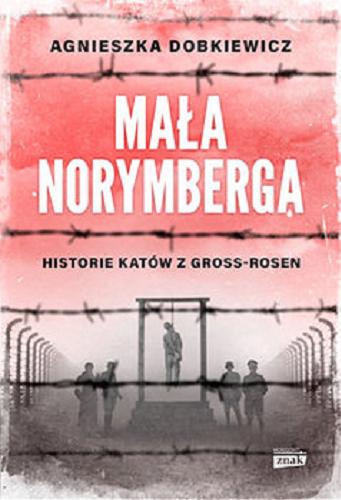 Okładka książki Mała Norymberga : historie katów z Gross-Rosen / Agnieszka Dobkiewicz.