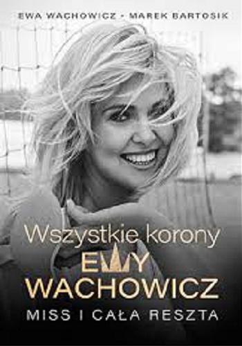 Okładka książki Wszystkie korony Ewy Wachowicz : Miss i cała reszta / Ewa Wachowicz, Marek Bartosik.