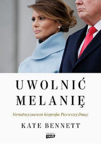 Okładka książki Uwolnić Melanię : nieautoryzowana biografia Pierwszej Damy / Kate Bennett ; przekład Marek Fedyszak.