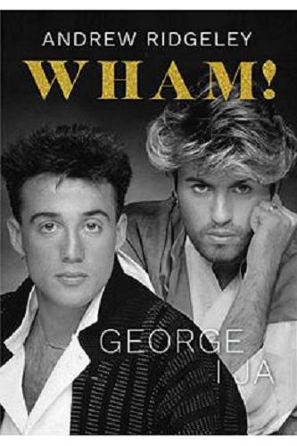 Okładka książki Wham! : George i ja / Andrew Ridgeley ; przekład Ewa Borówka.