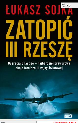 Okładka książki Zatopić III Rzeszę : operacja Chastise : najbardziej brawurowa akcja lotnicza II wojny światowej / Łukasz Sojka.