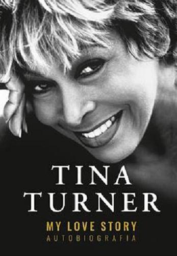 Okładka książki My love story : autobiografia / Tina Turner, [współautorzy : Deborah Davis, Dominik Wichmann] ; przekład Justyna Kukian.