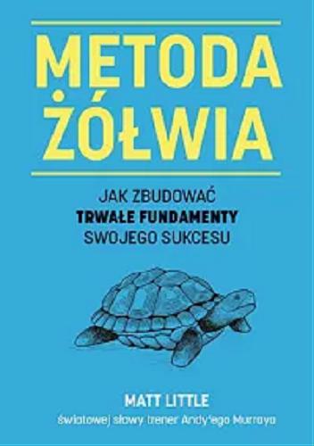 Okładka książki Metoda żółwia : jak zbudować trwałe fundamenty swojego sukcesu / Matt Little ; z przedmową sir Andy`ego Murraya ; tłumaczenie Barbara Mińska.