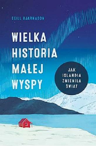 Okładka książki Wielka historia małej wyspy : jak Islandia zmieniła świat / Egill Bjarnason ; tłumaczenie Agnieszka Nowakowska.