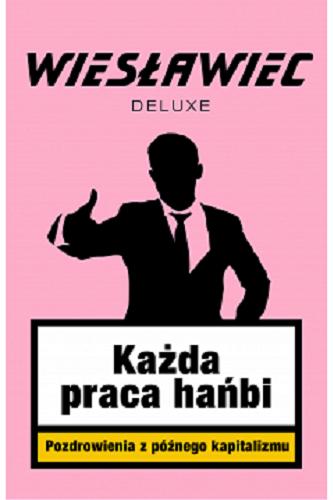 Okładka książki Każda praca hańbi : pozdrowienia z późnego kapitalizmu / Wiesławiec Deluxe.