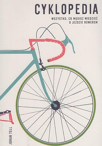 Okładka książki Cyklopedia : wszystko, co musisz wiedzieć o jeździe rowerem / Johan Tell ; tłumaczenie Monika Skowron.